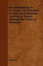 Mountaineering in Germany - A Collection of Historical Climbing Articles on Travels Through the Peaks of Germany