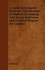 A Guide to Campsite Hygiene - A Collection of Historical Camping Articles on Sanitation and Personal Hygiene for Campers