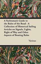 A Yachtsman's Guide to the Rules of the Road - A Collection of Historical Sailing Articles on Signals, Lights, Right of Way and Other Aspects of Boating Rules