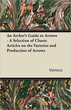 An Archer's Guide to Arrows - A Selection of Classic Articles on the Varieties and Production of Arrows