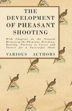 The Development of Pheasant Shooting - With Chapters on the Natural History of the Pheasant, Breeding, Rearing, Turning to Covert and Tactics for a Successful Shoot