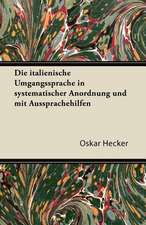 Die Italienische Umgangssprache in Systematischer Anordnung Und Mit Aussprachehilfen