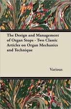 The Design and Management of Organ Stops - Two Classic Articles on Organ Mechanics and Technique