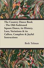 The Country Dance Book - The Old-Fashioned Square Dance, its History, Lore, Variations & its Callers, Complete & Joyful Instructions