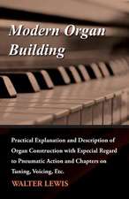 Modern Organ Building - Practical Explanation and Description of Organ Construction with Especial Regard to Pneumatic Action and Chapters on Tuning, Voicing, Etc.