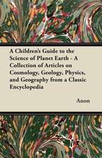 A Children's Guide to the Science of Planet Earth - A Collection of Articles on Cosmology, Geology, Physics, and Geography from a Classic Encycloped