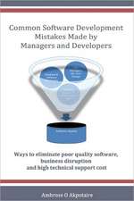 Common Software Development Mistakes Made by Managers and Developers: Ways to Eliminate Poor Quality Software, Business Disruption and High Technical