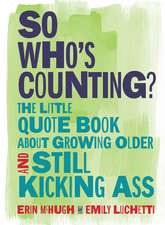 So Who's Counting?: The Little Quote Book About Growing Older and Still Kicking Ass