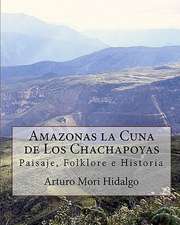 Amazonas La Cuna de Los Chachapoyas: Paisaje, Folklore E Historia