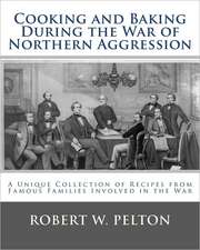 Cooking and Baking During the War of Northern Aggression: A Unique Collection of Recipes Covering Everything from Bread and Crackers and Biscuits to C