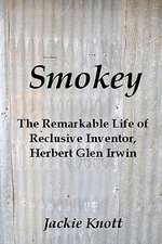 Smokey: The Remarkable Life of Reclusive Inventor, Herbert Glen Irwin