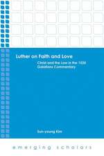 Luther on Faith and Love: Christ and the Law in the 1535 Galatians Commentray