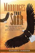 Marriages That Soar: The Step-By-Step Guide to Having the Marriage You Always Wanted