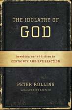 The Idolatry of God: Breaking Our Addiction to Certainty and Satisfaction