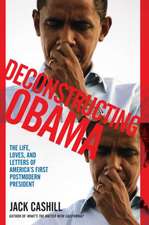 Deconstructing Obama: The Life, Loves, and Letters of America's First Postmodern President