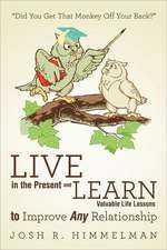 Live in the Present and Learn Valuable Life Lessons to Improve Any Relationship: Did You Get That Monkey Off Your Back?