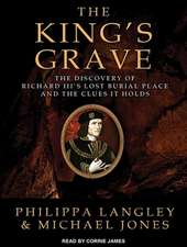 The King's Grave: The Discovery of Richard III's Lost Burial Place and the Clues It Holds