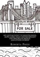 My Guitar Went to Nightschool How Come That I Never Bought the Brooklyn Bridge and Other Stories