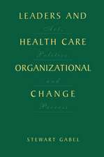 Leaders and Health Care Organizational Change: Art, Politics and Process