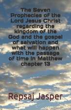 The Seven Prophecies of the Lord Jesus Christ Regarding the Kingdom of the God and the Gospel of Salvation and What Will Happen with the Passage of Ti