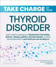 Take Charge of Your Thyroid Disorder: Learn What's Causing Your Hashimoto's Thyroiditis, Grave's Disease, Goiters, or