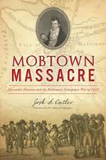 Mobtown Massacre: Alexander Hanson and the Baltimore Newspaper War of 1812