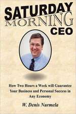 Saturday Morning CEO: How Two Hours a Week Will Guarantee Your Business and Personal Success in Any Economy