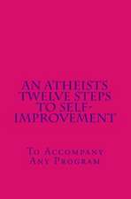 An Atheists Twelve Steps to Self-Improvement - To Accompany Any Program