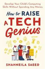 How to Raise a Tech Genius: Develop Your Child's Computing Skills Without Spending Any Money