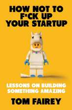 How Not to Mess Up Your Startup: Lessons on Building Something Amazing