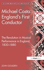 Michael Costa: England's First Conductor: The Revolution in Musical Performance in England, 1830-1880