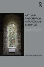 Art and the Church: A Fractious Embrace: Ecclesiastical Encounters with Contemporary Art