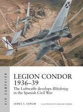 Legion Condor 1936–39: The Luftwaffe develops Blitzkrieg in the Spanish Civil War