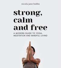 Strong, Calm and Free: A modern guide to yoga, meditation and mindful living