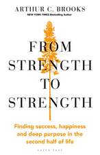 From Strength to Strength: Finding Success, Happiness and Deep Purpose in the Second Half of Life 