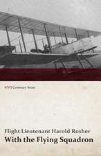 With the Flying Squadron - Being the War Letters of the Late Harold Rosher to His Family (WWI Centenary Series)