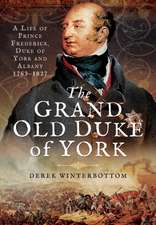 The Grand Old Duke of York: A Life of Frederick, Duke of York and Albany 1763 1827