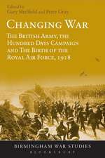 Changing War: The British Army, the Hundred Days Campaign and The Birth of the Royal Air Force, 1918