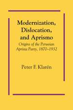 Modernization, Dislocation, and Aprismo: Origins of the Peruvian Aprista Party, 1870-1932