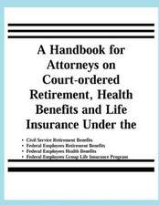 A Handbook for Attorneys on Court-Ordered Retirement, Health Benefits and Life Insurance Under the Civil Service Retirement Benefits, Federal Employ