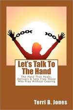 Let's Talk to the Hand: The Hand That Heals, Delivers & Sets Free Those Who Pray Without Ceasing