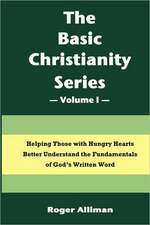 The Basic Christianity Series - Volume I: Helping Those with Hungry Hearts Better Understand the Fundamentals of God's Written Word