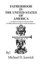 Fatherhood in the United States of America: An Historical, Prophetic, & Practical Guide for Biblical Male Leadership in Family Development