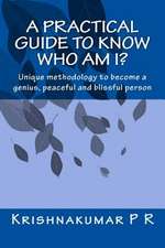 A Practical Guide to Know Who Am I?: Unique Methodology to Become a Genius, Peaceful and Blissful Person