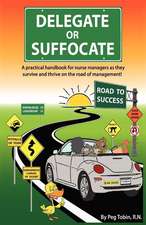 Delegate or Suffocate: A Practical Handbook for Nurse Managers as They Survive and Thrive on the Road of Management