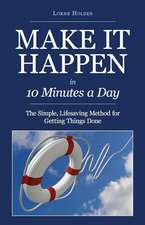 Make It Happen in Ten Minutes a Day: The Simple, Lifesaving Method for Getting Things Done