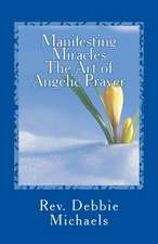 Manifesting Miracles the Art of Angelic Prayer: Creating Miracles