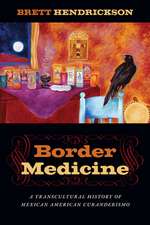 Border Medicine – A Transcultural History of Mexican American Curanderismo