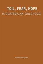 Toil, Fear, Hope (a Guatemalan Childhood)