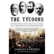 The Tycoons: How Andrew Carnegie, John D. Rockefeller, Jay Gould, and J. P. Morgan Invented the American Supereconomy